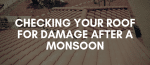 Checking Your Roof After Monsoon Damage