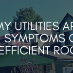 Help My Utilities Are Too High Symptoms Of An Inefficient Roof